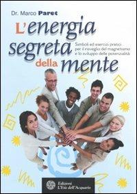 L' energia segreta della mente. Simboli ed esercizi pratici per il risveglio del magnetismo e lo sviluppo delle potenzialità - Marco Paret - Libro L'Età dell'Acquario 2009, Felici di crescere | Libraccio.it