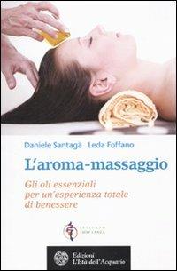 L' aroma-massaggio. Gli oli essenziali per un'esperienza totale di benessere - Daniele Santagà, Leda Foffano - Libro L'Età dell'Acquario 2010, Salute&benessere | Libraccio.it