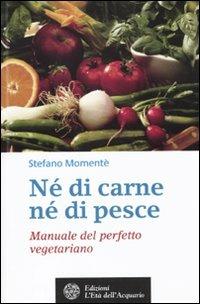 Né di carne, né di pesce. Manuale del perfetto vegetariano - Stefano Momentè - Libro L'Età dell'Acquario 2010, Salute&benessere | Libraccio.it