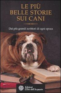 Le più belle storie sui cani. Dai più grandi scrittori di ogni epoca  - Libro L'Età dell'Acquario 2010, Altrimondi | Libraccio.it