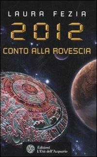 2012. Conto alla rovescia - Laura Fezia - Libro L'Età dell'Acquario 2010, Uomini storia e misteri | Libraccio.it