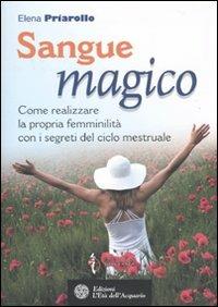 Sangue magico. Come realizzare la propria femminilità con i segreti del ciclo mestruale - Elena Piarollo - Libro L'Età dell'Acquario 2010, Felici di crescere | Libraccio.it