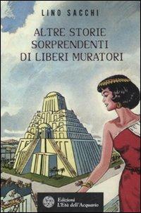 Altre storie sorprendenti di Liberi Muratori - Lino Sacchi - Libro L'Età dell'Acquario 2011, Uomini storia e misteri | Libraccio.it