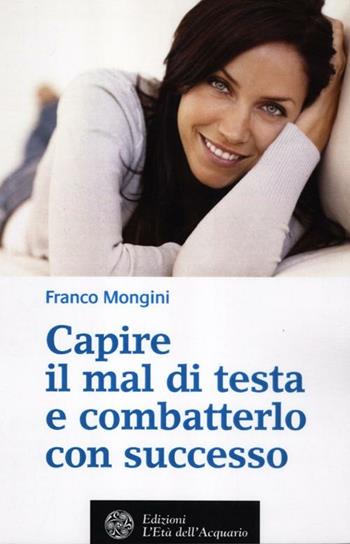 Capire il mal di testa e combatterlo con successo - Franco Mongini - Libro L'Età dell'Acquario 2012, Salute&benessere | Libraccio.it