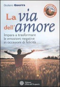 La via dell'amore. Impara a trasformare le emozioni negative in occasioni di felicità. Con DVD - Giuliano Guerra - Libro L'Età dell'Acquario 2011, Felici di crescere | Libraccio.it