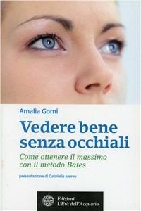 Vedere bene senza occhiali. Come ottenere il massimo con il metodo Bates - Amalia Gorni - Libro L'Età dell'Acquario 2011, Salute&benessere | Libraccio.it