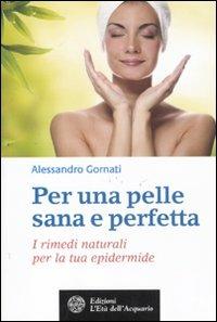 Per una pelle sana e perfetta. I rimedi naturali per la tua epidermide - Alessandro Gornati - Libro L'Età dell'Acquario 2011, Salute&benessere | Libraccio.it