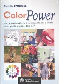 ColorPower. Come puoi migliorare salute, relazioni e lavoro con il giusto utilizzo dei colori - Mariella D'Amico - Libro L'Età dell'Acquario 2012, Felici di crescere | Libraccio.it