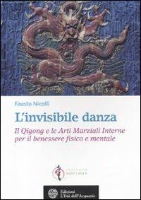 L' invisibile danza. Il Qigong e le arti marziali interne per il benessere fisico e mentale - Fausto Nicolli - Libro L'Età dell'Acquario 2012, Salute&benessere | Libraccio.it