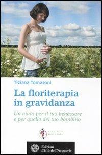 La floriterapia in gravidanza. Un aiuto per il tuo benessere e per quello del tuo bambino - Tiziana Tomasoni - Libro L'Età dell'Acquario 2012, Salute&benessere | Libraccio.it