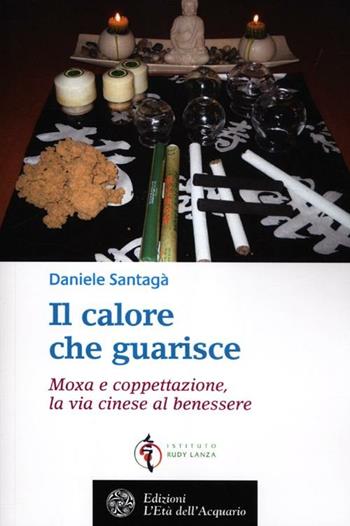 Il calore che guarisce. Moxa e coppettazione, la via cinese al benessere - Daniele Santagà - Libro L'Età dell'Acquario 2012, Salute&benessere | Libraccio.it
