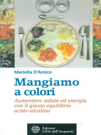 Mangiamo a colori - Mariella D'Amico - Libro L'Età dell'Acquario 2012, Salute&benessere | Libraccio.it
