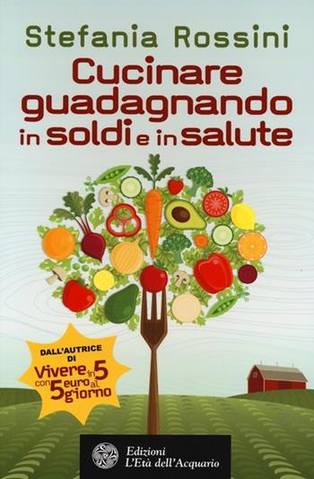 Cucinare guadagnando in soldi e in salute - Stefania Rossini - Libro L'Età dell'Acquario 2013, Altrimondi | Libraccio.it