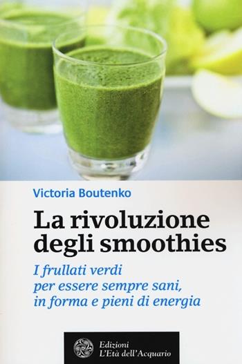 La rivoluzione degli smoothies. I frullati verdi per essere sempre sani, in forma e pieni di energia - Victoria Boutenko - Libro L'Età dell'Acquario 2013, Salute&benessere | Libraccio.it