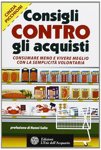 Consigli contro gli acquisti. Consumare meno e vivere meglio con la semplicità volontaria - Cinzia Picchioni - Libro L'Età dell'Acquario 2013, Altrimondi | Libraccio.it