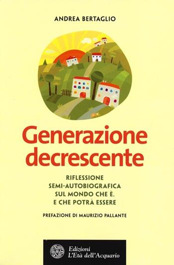 Generazione decrescente. Riflessione semi-autobiografica sul mondo che è. E che potrà essere - Andrea Bertaglio - Libro L'Età dell'Acquario 2013, Altrimondi | Libraccio.it