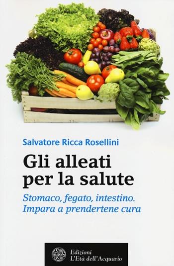 Gli alleati per la salute. Stomaco, fegato, intestino. Impara a prendertene cura - Salvatore Ricca Rosellini - Libro L'Età dell'Acquario 2013, Salute&benessere | Libraccio.it