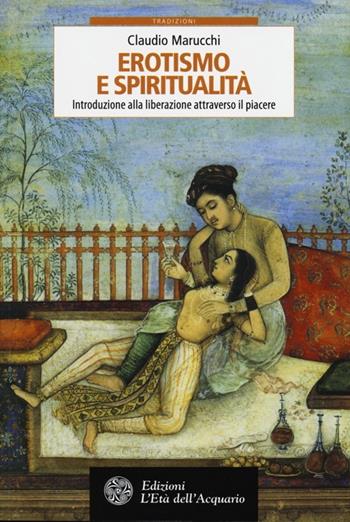 Erotismo e spiritualità. Introduzione alla liberazione attraverso il piacere - Claudio Marucchi - Libro L'Età dell'Acquario 2013, Tradizioni | Libraccio.it