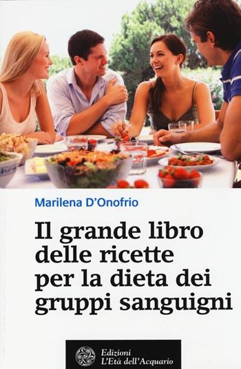 Il grande libro delle ricette per la dieta dei gruppi sanguigni - Marilena D'Onofrio - Libro L'Età dell'Acquario 2013, Salute&benessere | Libraccio.it