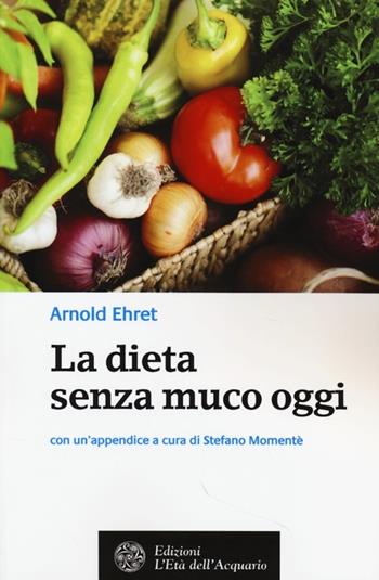 La dieta senza muco oggi - Arnold Ehret - Libro L'Età dell'Acquario 2013, Salute&benessere | Libraccio.it
