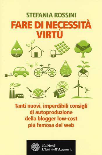 Fare di necessita virtù. Tanti nuovi, imperdibili consigli di autoproduzione della blogger low-cost più famosa del web - Stefania Rossini - Libro L'Età dell'Acquario 2014, Altrimondi | Libraccio.it