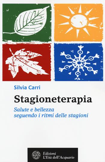 Stagioneterapia. Salute e bellezza seguendo i ritmi delle stagioni - Silvia Carri - Libro L'Età dell'Acquario 2014, Salute&benessere | Libraccio.it