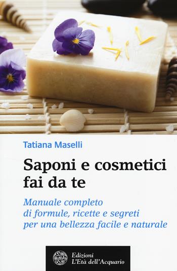 Saponi e cosmetici fai da te. Manuale completo di formule, ricette e segreti per una bellezza facile e naturale - Tatiana Maselli - Libro L'Età dell'Acquario 2014, Salute&benessere | Libraccio.it