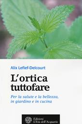 L' ortica tuttofare. Per la salute e la bellezza, in giardino e in cucina