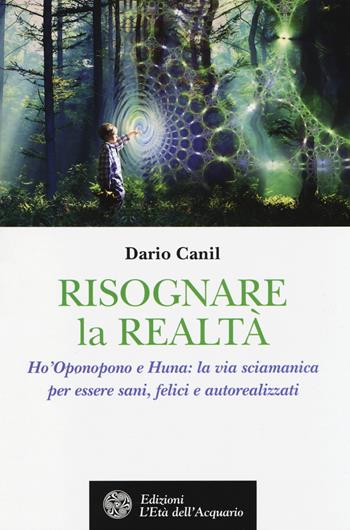 Risognare la realtà. Ho'Oponopono e Huna: la via sciamanica per essere sani, felici e autoreallizzati - Dario Canil - Libro L'Età dell'Acquario 2014, Altrimondi | Libraccio.it