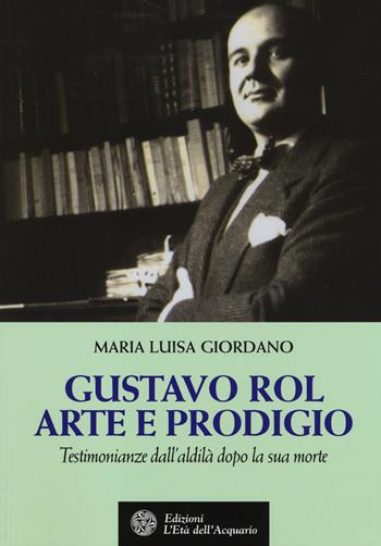 Gustavo Rol: arte e prodigio. Testimonianze dal'aldilà dopo la sua morte - Maria Luisa Giordano - Libro L'Età dell'Acquario 2014, Uomini storia e misteri | Libraccio.it