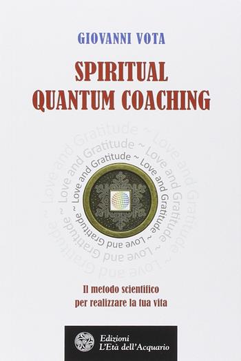 Spiritual quantum coaching. Il metodo scientifico per realizzare la tua vita - Giovanni Vota - Libro L'Età dell'Acquario 2014, Felici di crescere | Libraccio.it