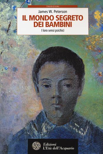 Il mondo segreto dei bambini. I loro sensi psichici - W. James Peterson - Libro L'Età dell'Acquario 2015, Tradizioni | Libraccio.it