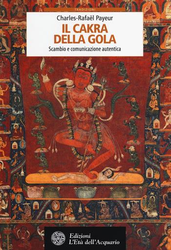 Il cakra della gola. Scambio e comunicazione autentica - Charles-Rafaël Payeur - Libro L'Età dell'Acquario 2014, Tradizioni | Libraccio.it