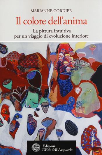 Il colore dell'anima. La pittura intuitiva per un viaggio di evoluzione interiore - Marianne Cordier - Libro L'Età dell'Acquario 2014, Altrimondi | Libraccio.it