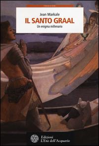 Il santo Graal. Un enigma millenario - Jean Markale - Libro L'Età dell'Acquario 2014, Tradizioni | Libraccio.it