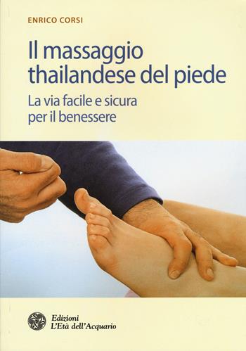 Il massaggio thailandese del piede. La via facile e sicura per il benessere - Enrico Corsi - Libro L'Età dell'Acquario 2015, Salute&benessere | Libraccio.it