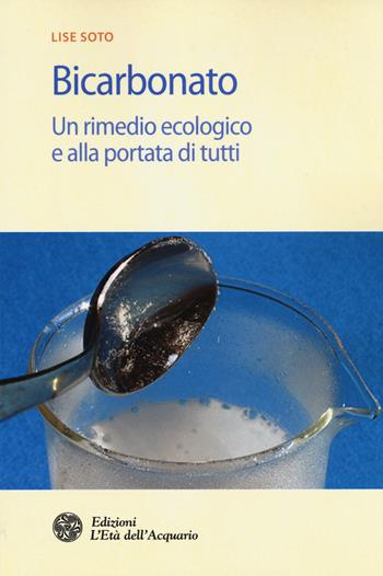 Bicarbonato. Un rimedio ecologico e alla portata di tutti - Lise Soto - Libro L'Età dell'Acquario 2015, Salute&benessere | Libraccio.it