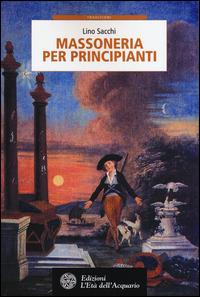 Massoneria per principianti - Lino Sacchi - Libro L'Età dell'Acquario 2015, Tradizioni | Libraccio.it