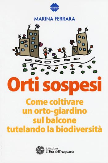 Orti sospesi. Come coltivare un orto-giardino sul balcone tutelando la biodiversità - Marina Ferrara - Libro L'Età dell'Acquario 2015, Altrimondi | Libraccio.it