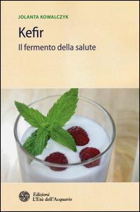 Kefir. Il fermento della salute - Jolanta Kowalczyk - Libro L'Età dell'Acquario 2015, Salute&benessere | Libraccio.it