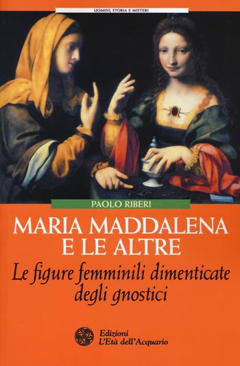 Maria Maddalena e le altre. Le figure femminili dimenticate degli gnostici - Paolo Riberi - Libro L'Età dell'Acquario 2015, Uomini storia e misteri | Libraccio.it