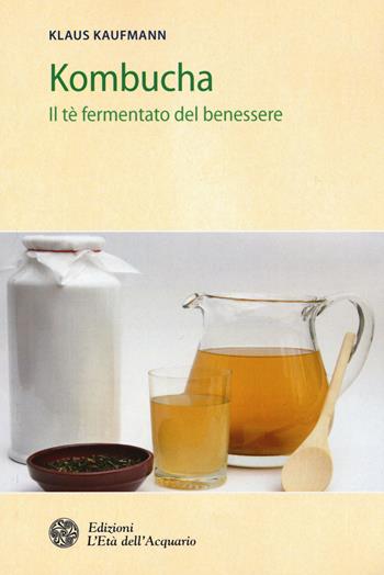 Kombucha. Il tè fermentato del benessere - Klaus Kaufmann - Libro L'Età dell'Acquario 2015, Salute&benessere | Libraccio.it