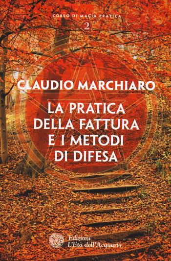 La pratica della fattura e i metodi di difesa - Claudio Marchiaro - Libro L'Età dell'Acquario 2015, Corso di magia pratica | Libraccio.it