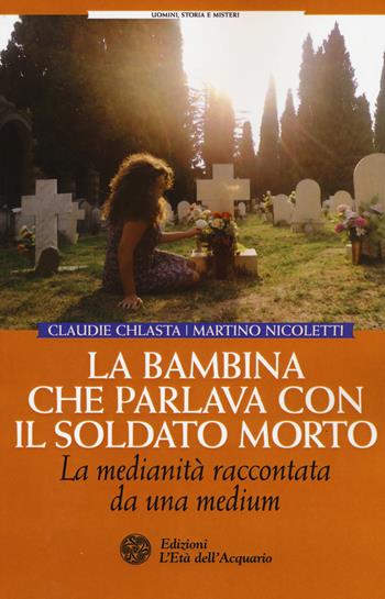 La bambina che parlava con il soldato morto. La medianità raccontata da una medium - Claudie Chlasta, Martino Nicoletti - Libro L'Età dell'Acquario 2015, Uomini, storia e misteri | Libraccio.it