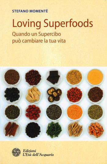 Loving superfoods. Quando un supercibo può cambiare la tua vita - Stefano Momentè - Libro L'Età dell'Acquario 2015, Salute&benessere | Libraccio.it