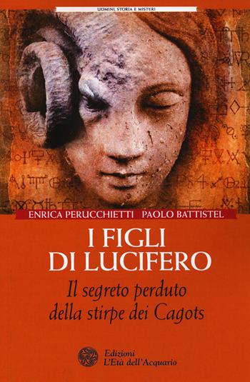 I figli di Lucifero. Il segreto perduto della stirpe dei Cagots - Enrica Perucchietti, Paolo Battistel - Libro L'Età dell'Acquario 2015, Uomini, storia e misteri | Libraccio.it