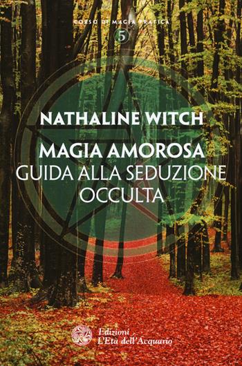 Magia amorosa. Guida alla seduzione occulta - Nathaline Witch - Libro L'Età dell'Acquario 2015, Corso di magia pratica | Libraccio.it