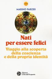 Nati per essere felici. Viaggio alla scoperta della coscienza e della propria identità