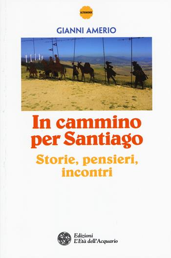 In cammino per Santiago. Storie, pensieri, incontri - Gianni Amerio - Libro L'Età dell'Acquario 2015, Altrimondi | Libraccio.it