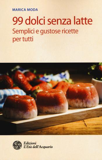 99 dolci senza latte. Semplici e gustose ricette per tutti - Marica Moda - Libro L'Età dell'Acquario 2015, Salute&benessere | Libraccio.it